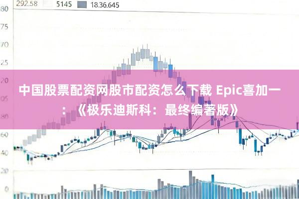 中国股票配资网股市配资怎么下载 Epic喜加一：《极乐迪斯科：最终编著版》