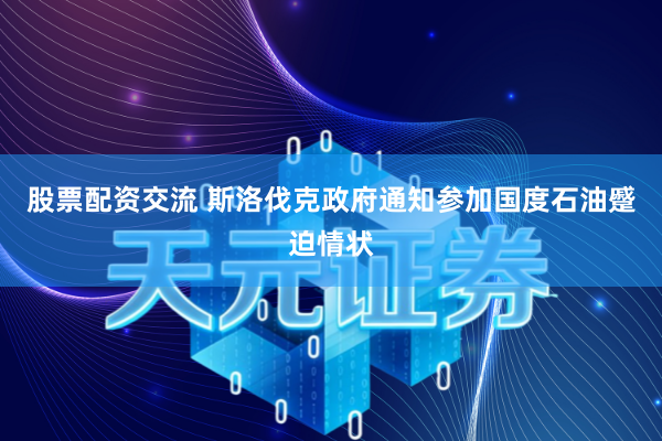 股票配资交流 斯洛伐克政府通知参加国度石油蹙迫情状