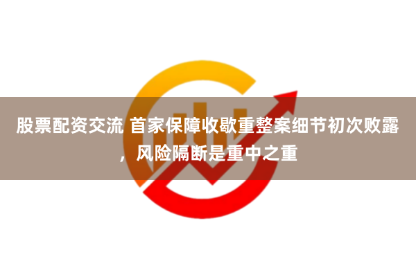 股票配资交流 首家保障收歇重整案细节初次败露，风险隔断是重中之重