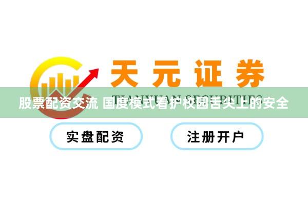 股票配资交流 国度模式看护校园舌尖上的安全