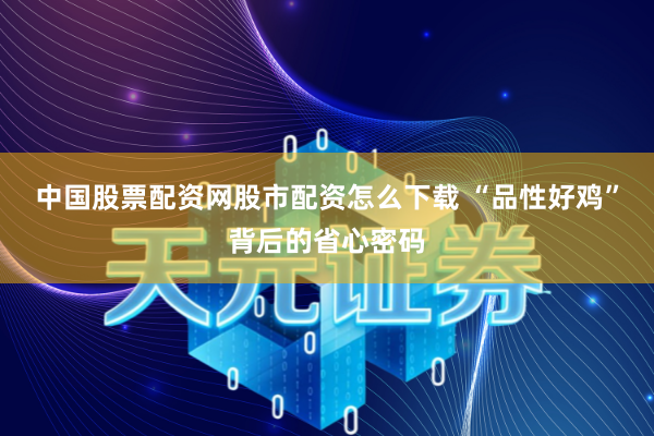 中国股票配资网股市配资怎么下载 “品性好鸡”背后的省心密码