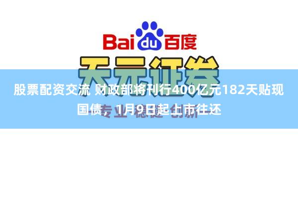 股票配资交流 财政部将刊行400亿元182天贴现国债，1月9日起上市往还