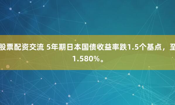 股票配资交流 5年期日本国债收益率跌1.5个基点，至1.580%。