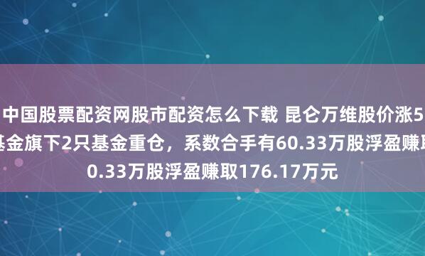中国股票配资网股市配资怎么下载 昆仑万维股价涨5.12%，鹏华基金旗下2只基金重仓，系数合手有60.33万股浮盈赚取176.17万元
