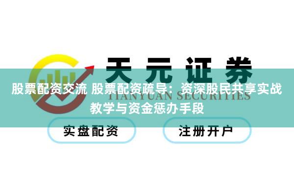 股票配资交流 股票配资疏导：资深股民共享实战教学与资金惩办手段