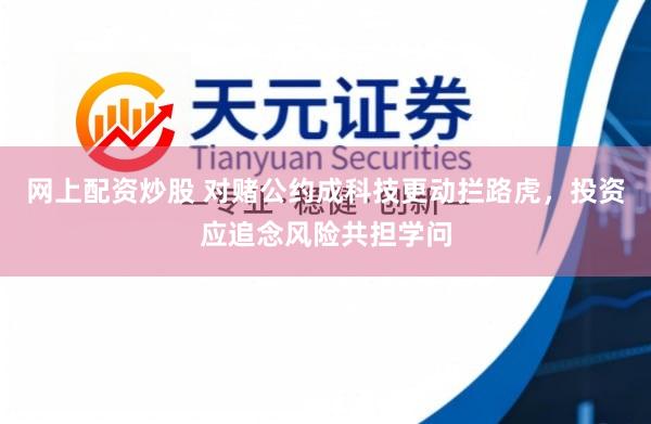网上配资炒股 对赌公约成科技更动拦路虎，投资应追念风险共担学问