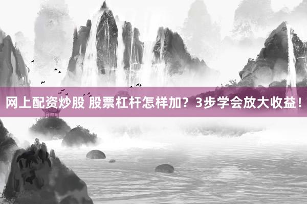 网上配资炒股 股票杠杆怎样加？3步学会放大收益！