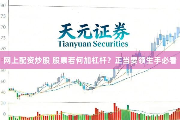 网上配资炒股 股票若何加杠杆？正当要领生手必看