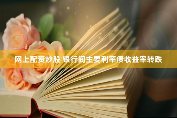 网上配资炒股 银行间主要利率债收益率转跌