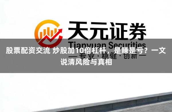 股票配资交流 炒股加10倍杠杆，是赚是亏？一文说清风险与真相