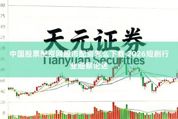 中国股票配资网股市配资怎么下载 2026短剧行业细察论述