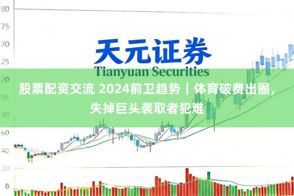 股票配资交流 2024前卫趋势｜体育破费出圈，失掉巨头袭取者犯难
