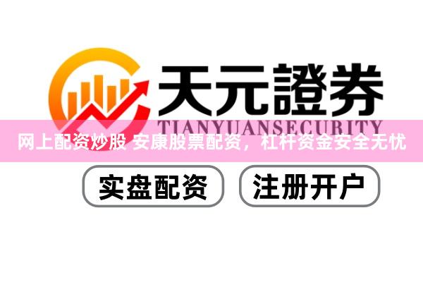网上配资炒股 安康股票配资，杠杆资金安全无忧